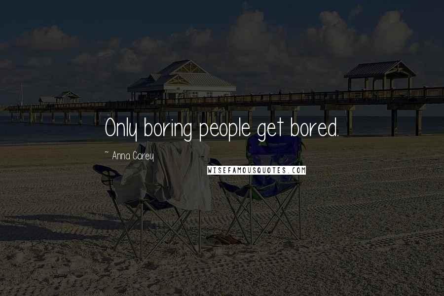 Anna Carey quotes: Only boring people get bored.