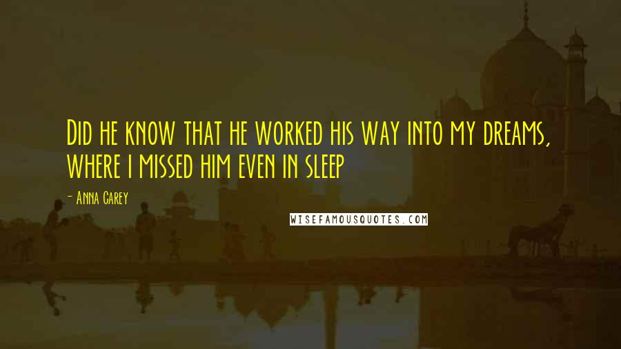 Anna Carey quotes: Did he know that he worked his way into my dreams, where i missed him even in sleep