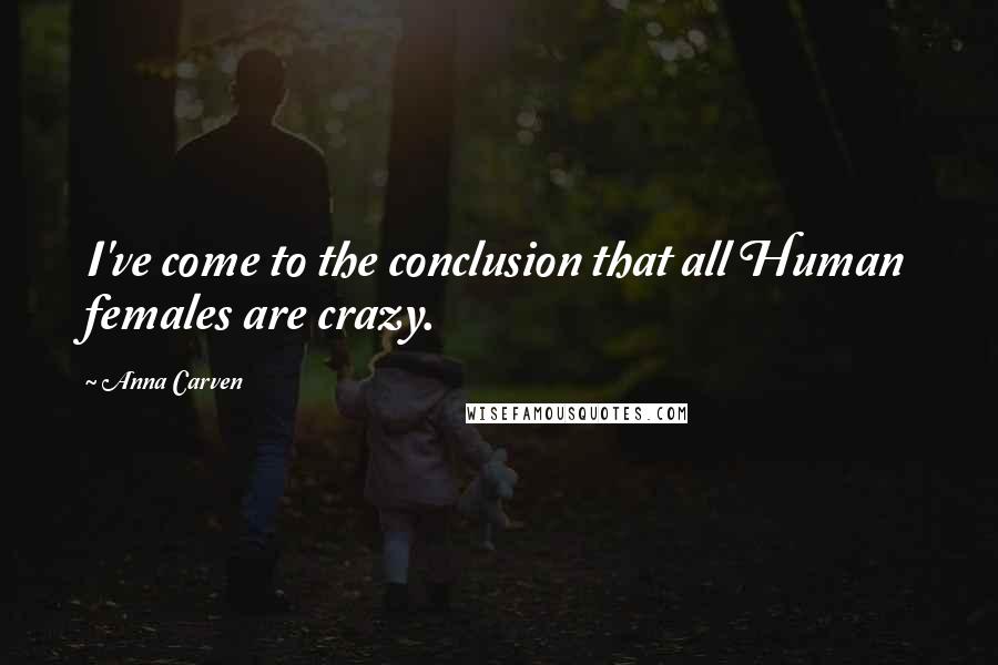 Anna Carven quotes: I've come to the conclusion that all Human females are crazy.