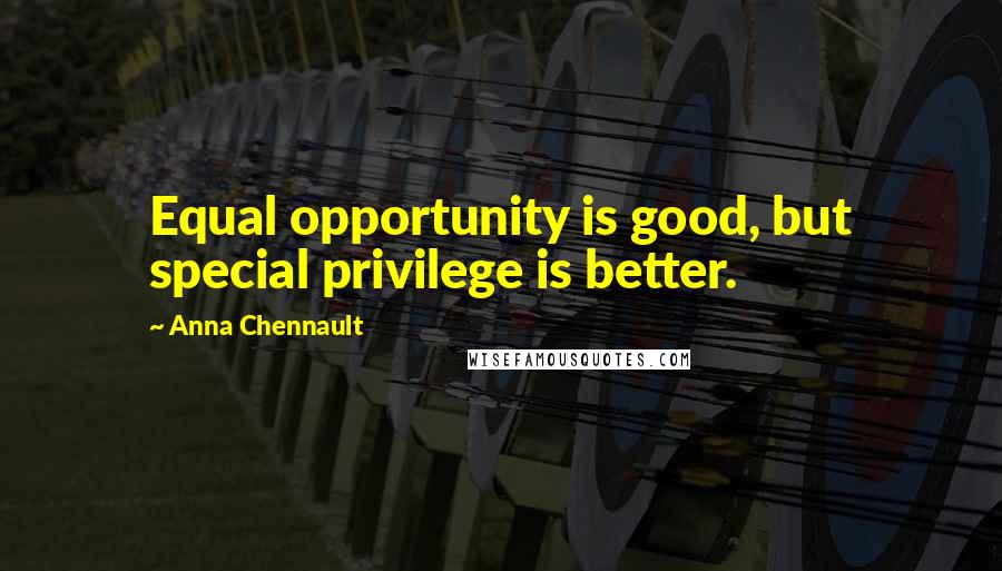 Anna Chennault quotes: Equal opportunity is good, but special privilege is better.