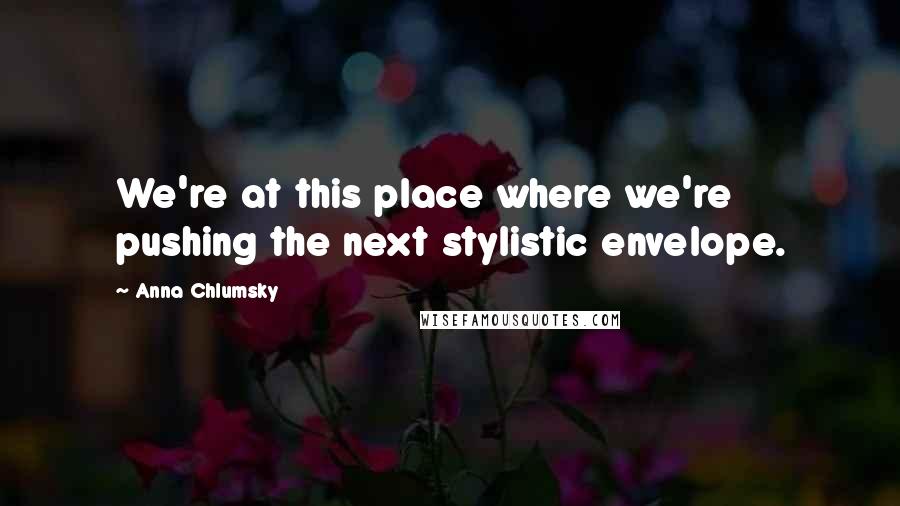 Anna Chlumsky quotes: We're at this place where we're pushing the next stylistic envelope.