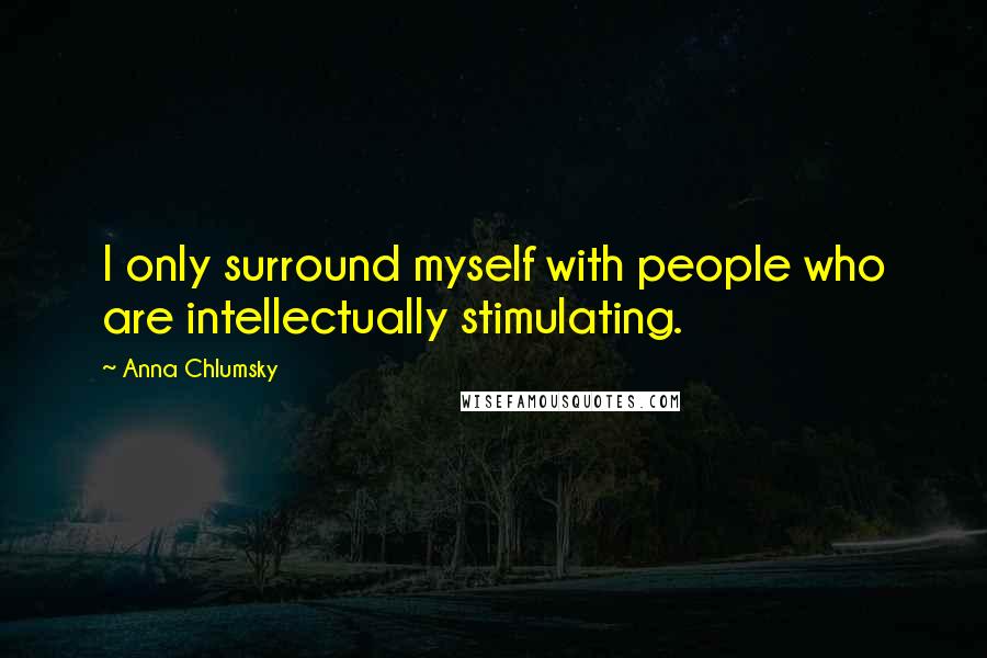 Anna Chlumsky quotes: I only surround myself with people who are intellectually stimulating.