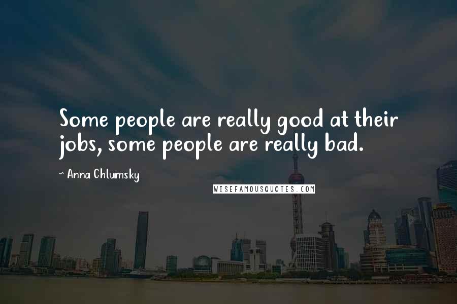 Anna Chlumsky quotes: Some people are really good at their jobs, some people are really bad.