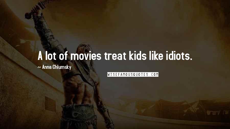 Anna Chlumsky quotes: A lot of movies treat kids like idiots.