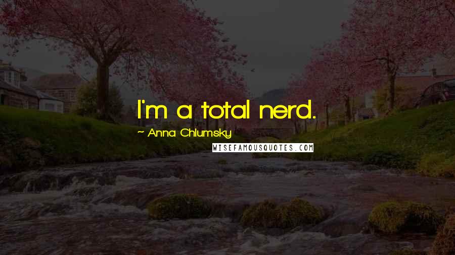 Anna Chlumsky quotes: I'm a total nerd.