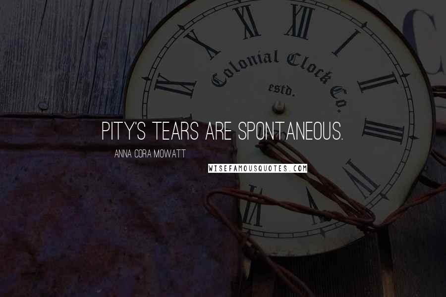 Anna Cora Mowatt quotes: Pity's tears are spontaneous.