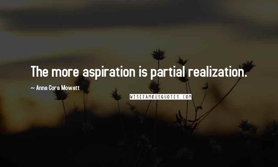 Anna Cora Mowatt quotes: The more aspiration is partial realization.