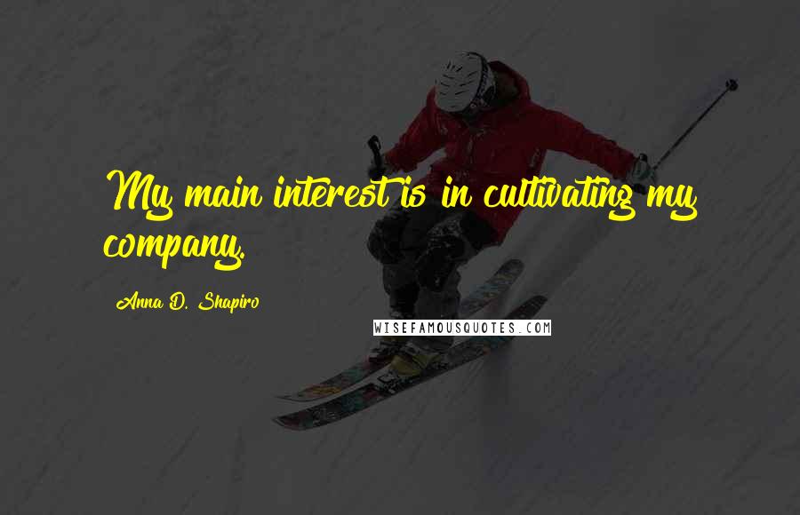Anna D. Shapiro quotes: My main interest is in cultivating my company.