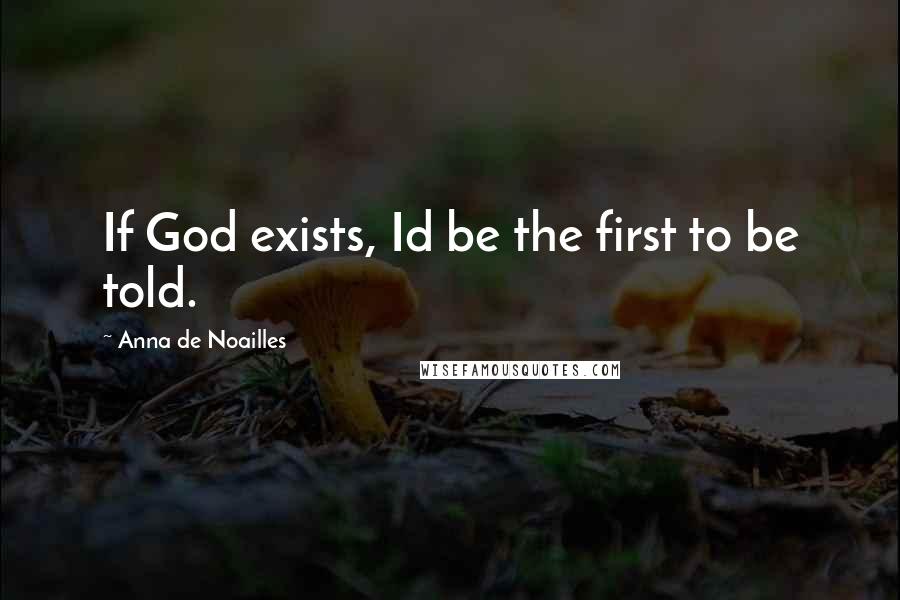 Anna De Noailles quotes: If God exists, Id be the first to be told.