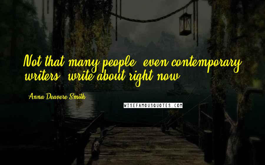 Anna Deavere Smith quotes: Not that many people, even contemporary writers, write about right now.