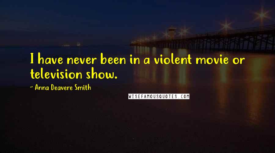 Anna Deavere Smith quotes: I have never been in a violent movie or television show.