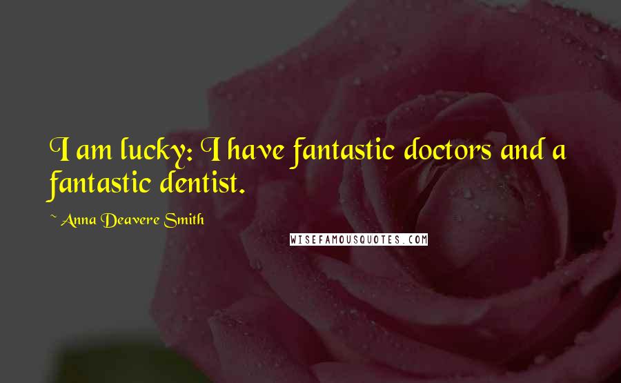 Anna Deavere Smith quotes: I am lucky: I have fantastic doctors and a fantastic dentist.