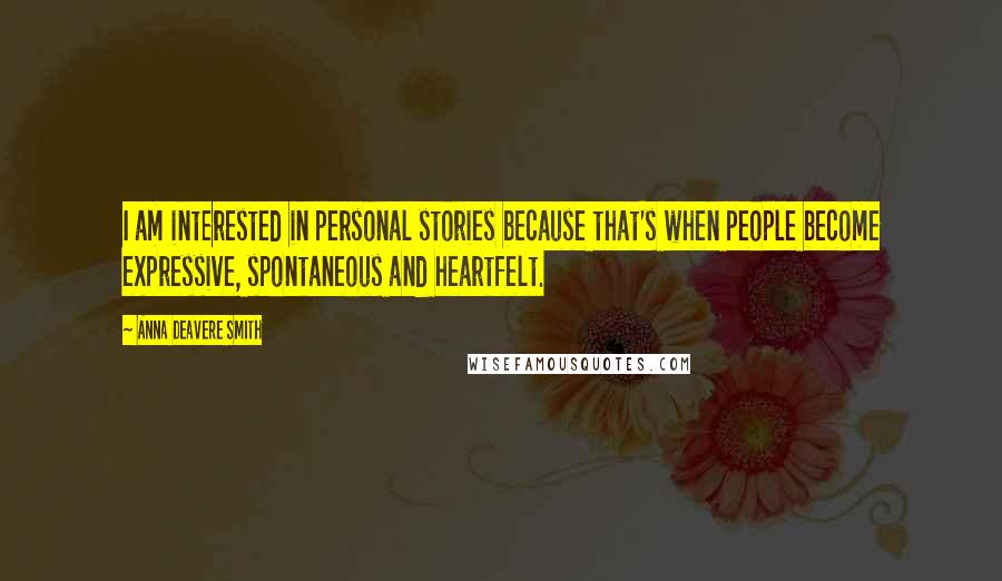 Anna Deavere Smith quotes: I am interested in personal stories because that's when people become expressive, spontaneous and heartfelt.