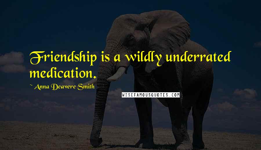 Anna Deavere Smith quotes: Friendship is a wildly underrated medication.