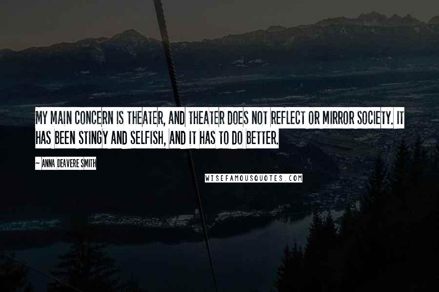 Anna Deavere Smith quotes: My main concern is theater, and theater does not reflect or mirror society. It has been stingy and selfish, and it has to do better.