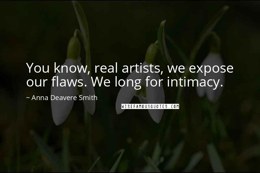 Anna Deavere Smith quotes: You know, real artists, we expose our flaws. We long for intimacy.