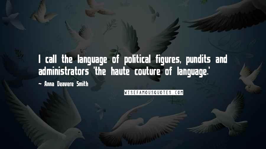 Anna Deavere Smith quotes: I call the language of political figures, pundits and administrators 'the haute couture of language.' Anna Deavere Smith quotes: I call the language of political figures, pundits and administrators 'the haute couture of language.'