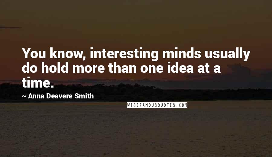 Anna Deavere Smith quotes: You know, interesting minds usually do hold more than one idea at a time.