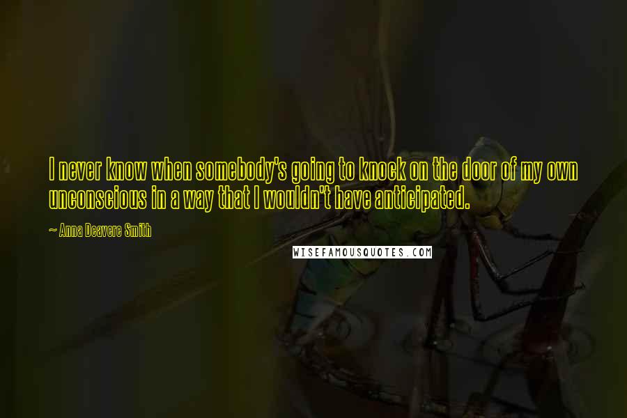 Anna Deavere Smith quotes: I never know when somebody's going to knock on the door of my own unconscious in a way that I wouldn't have anticipated.