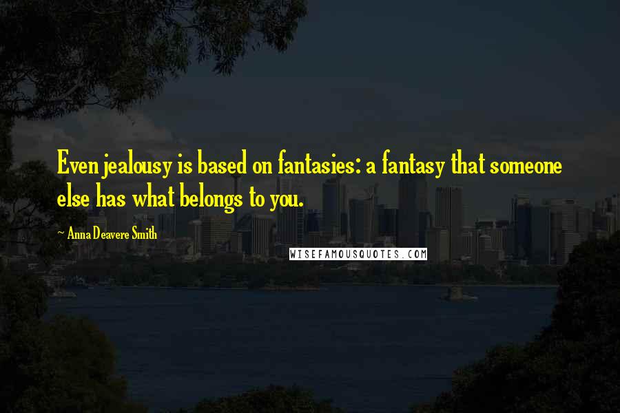 Anna Deavere Smith quotes: Even jealousy is based on fantasies: a fantasy that someone else has what belongs to you.