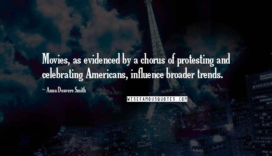 Anna Deavere Smith quotes: Movies, as evidenced by a chorus of protesting and celebrating Americans, influence broader trends.