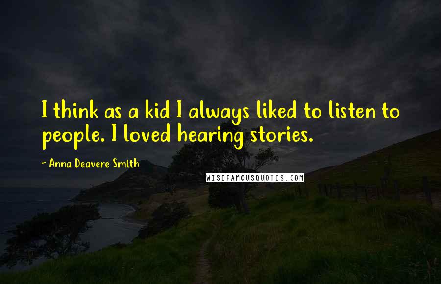 Anna Deavere Smith quotes: I think as a kid I always liked to listen to people. I loved hearing stories.