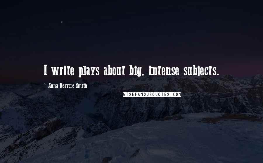 Anna Deavere Smith quotes: I write plays about big, intense subjects.