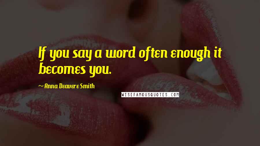 Anna Deavere Smith quotes: If you say a word often enough it becomes you.