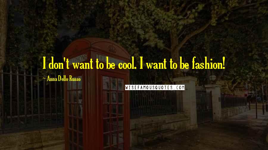 Anna Dello Russo quotes: I don't want to be cool. I want to be fashion!