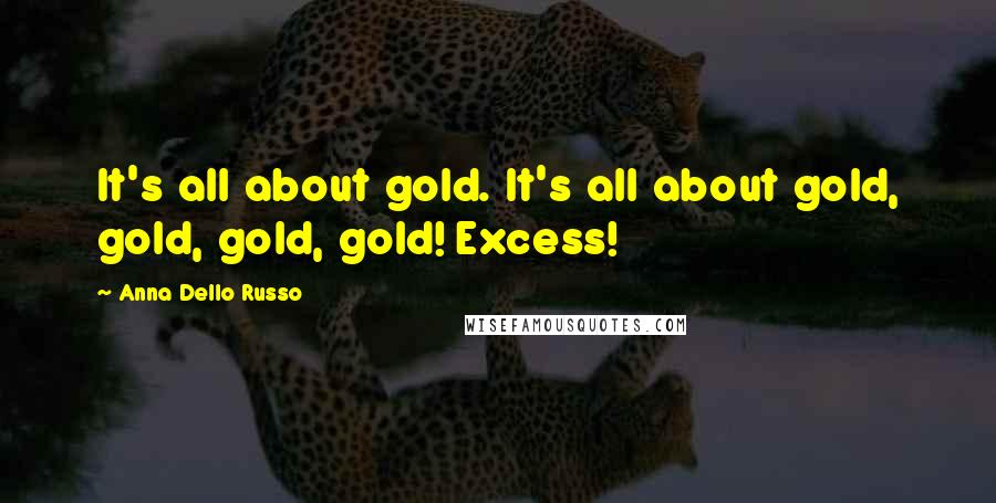 Anna Dello Russo quotes: It's all about gold. It's all about gold, gold, gold, gold! Excess!