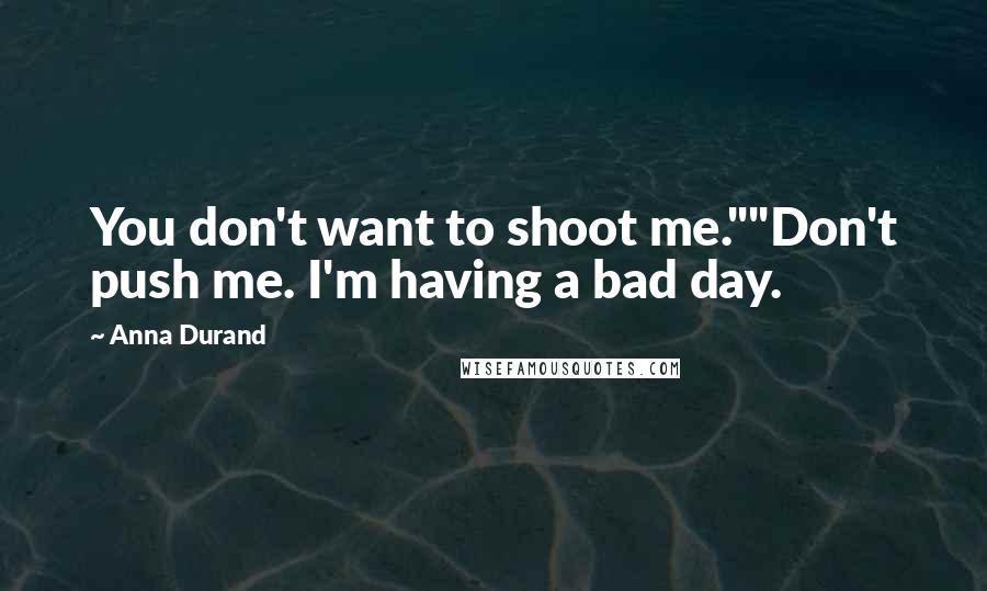 Anna Durand quotes: You don't want to shoot me.""Don't push me. I'm having a bad day.