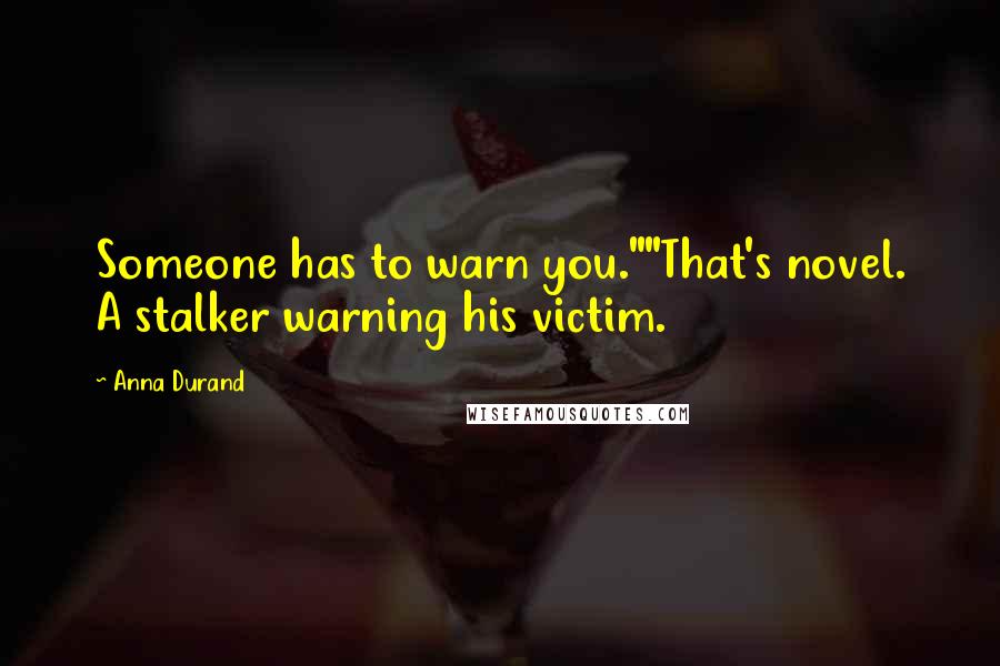 Anna Durand quotes: Someone has to warn you.""That's novel. A stalker warning his victim.