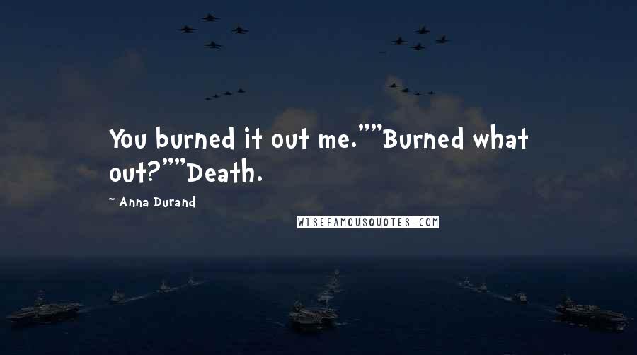 Anna Durand quotes: You burned it out me.""Burned what out?""Death.