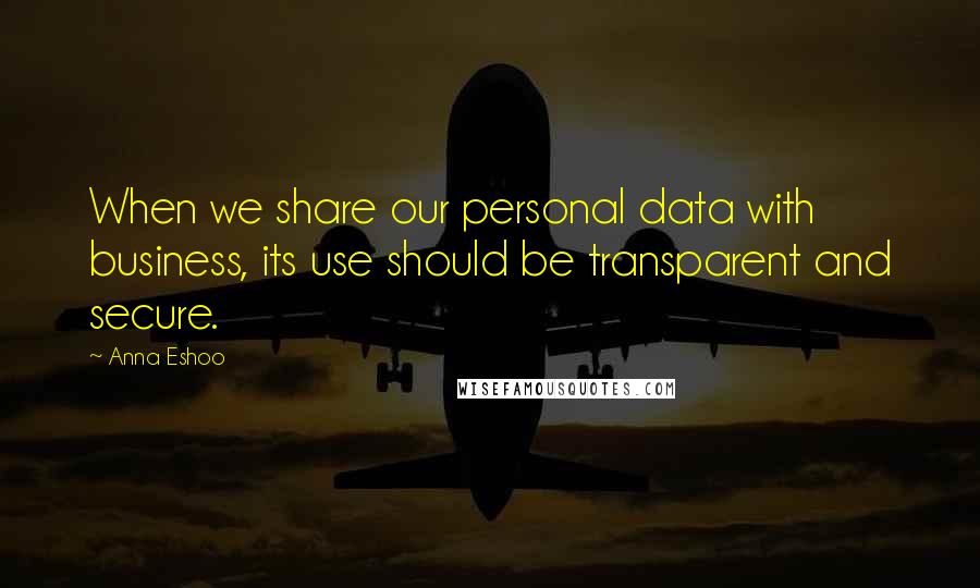 Anna Eshoo quotes: When we share our personal data with business, its use should be transparent and secure.