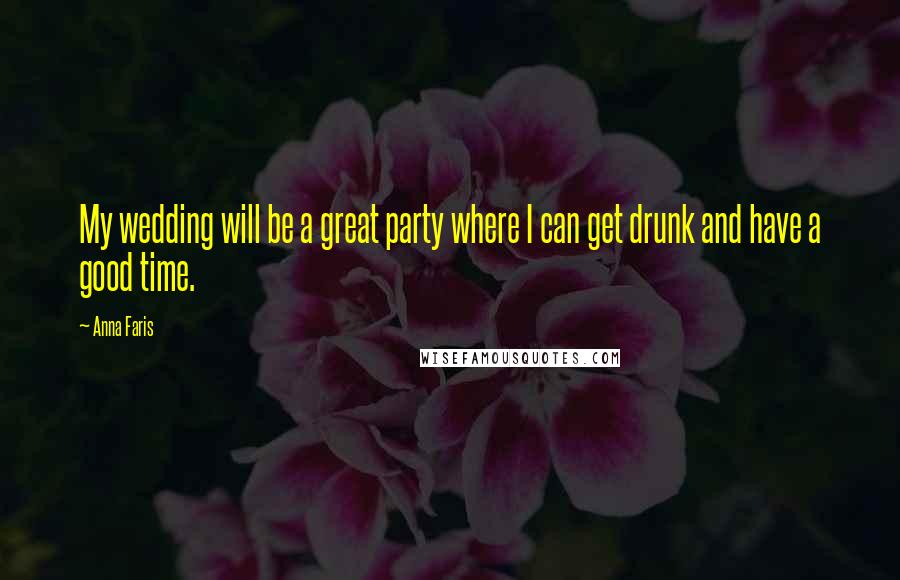 Anna Faris quotes: My wedding will be a great party where I can get drunk and have a good time.