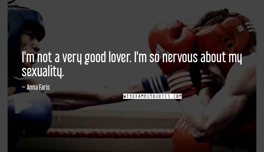 Anna Faris quotes: I'm not a very good lover. I'm so nervous about my sexuality.