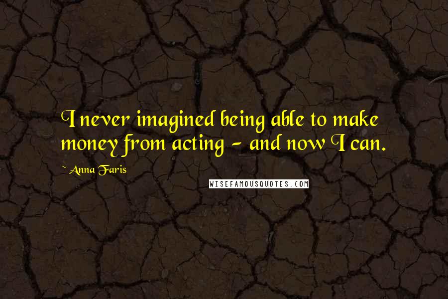 Anna Faris quotes: I never imagined being able to make money from acting - and now I can.
