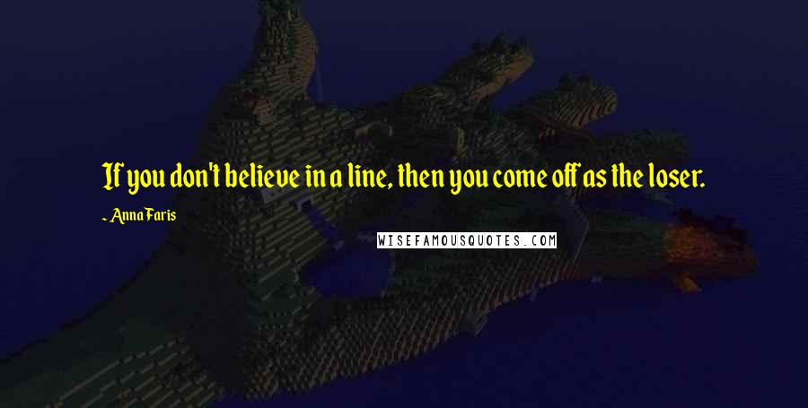 Anna Faris quotes: If you don't believe in a line, then you come off as the loser.