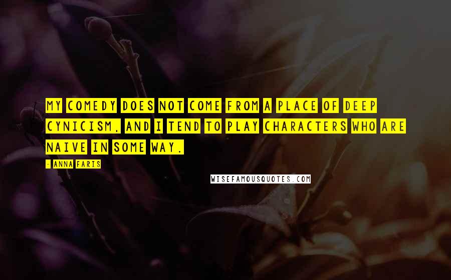 Anna Faris quotes: My comedy does not come from a place of deep cynicism, and I tend to play characters who are naive in some way.