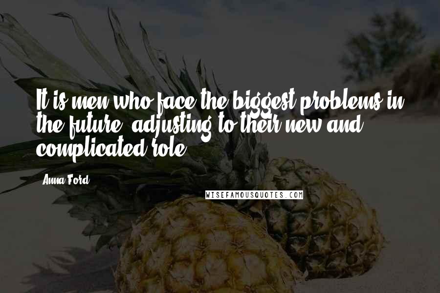 Anna Ford quotes: It is men who face the biggest problems in the future, adjusting to their new and complicated role.