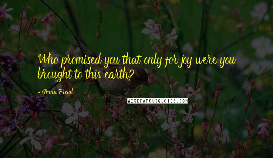 Anna Freud quotes: Who promised you that only for joy were you brought to this earth?