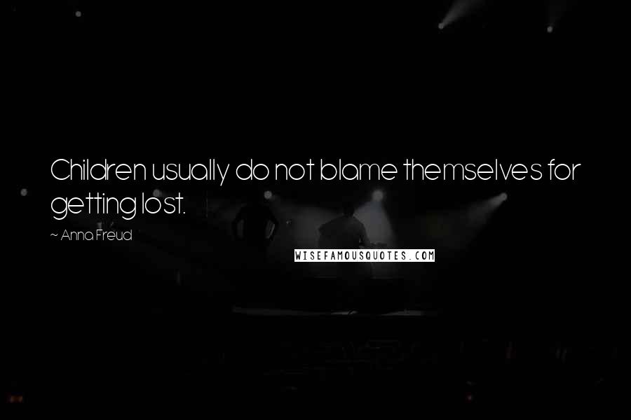 Anna Freud quotes: Children usually do not blame themselves for getting lost.