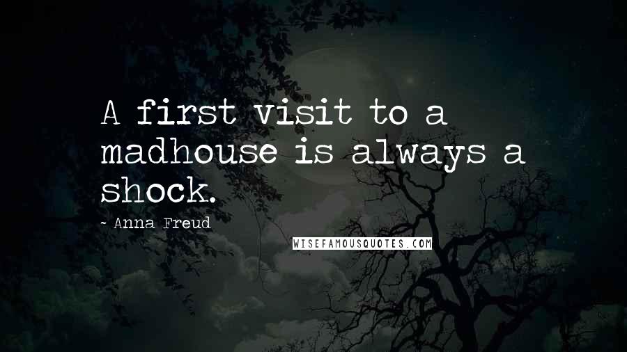 Anna Freud quotes: A first visit to a madhouse is always a shock.