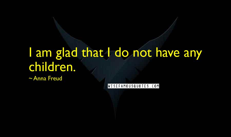 Anna Freud quotes: I am glad that I do not have any children.