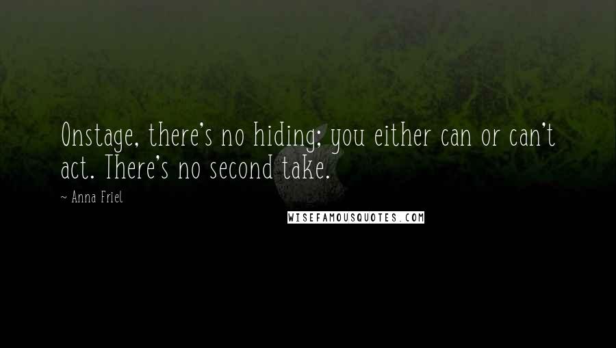 Anna Friel quotes: Onstage, there's no hiding; you either can or can't act. There's no second take.