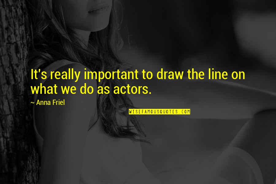 Anna Friel Quotes By Anna Friel: It's really important to draw the line on