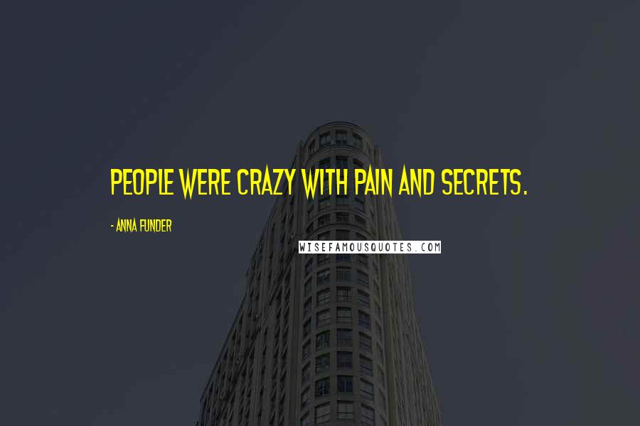 Anna Funder quotes: People were crazy with pain and secrets.