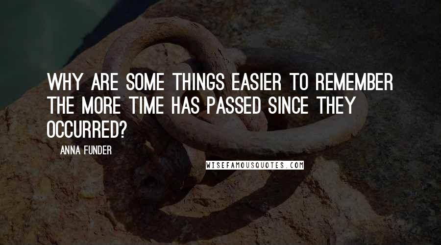 Anna Funder quotes: Why are some things easier to remember the more time has passed since they occurred?