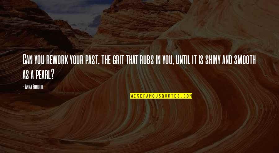 Anna Funder Quotes By Anna Funder: Can you rework your past, the grit that Anna Funder Quotes By Anna Funder: Can you rework your past, the grit that