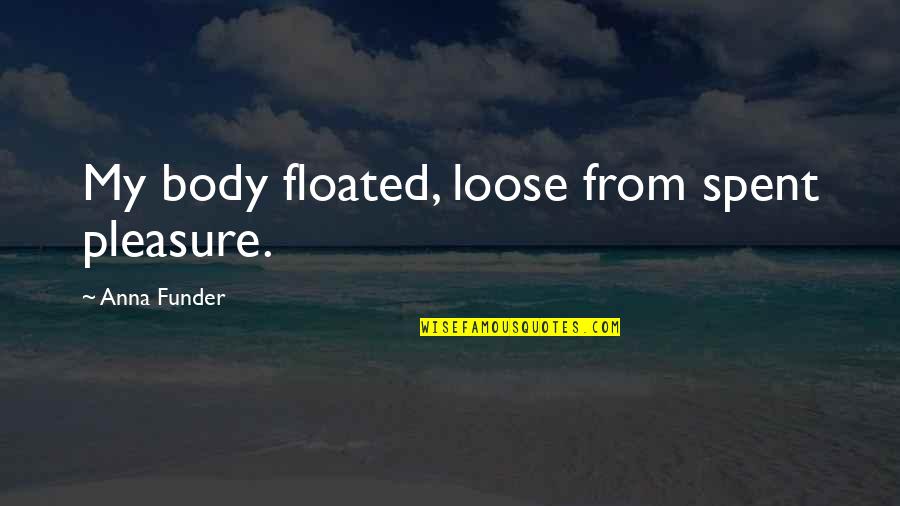 Anna Funder Quotes By Anna Funder: My body floated, loose from spent pleasure.